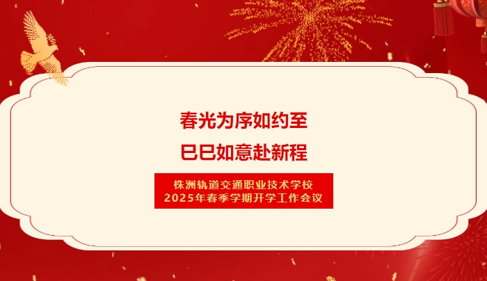 春光为序如约至 巳巳如意赴新程-株洲轨道交通职业技术学校2025年春季学期开学工作会议