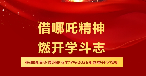 哪吒喊你开学啦，速领你的“风火轮”能量-株洲轨道交通职业技术学校2025年春季开学报到须知