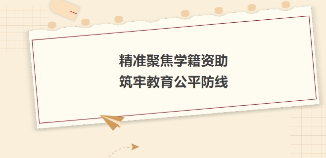 精准聚焦学籍资助，筑牢教育公平防线